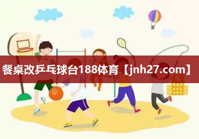 餐桌改乒乓球台188体育