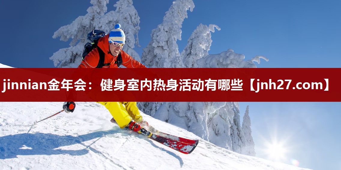 jinnian金年会：健身室内热身活动有哪些