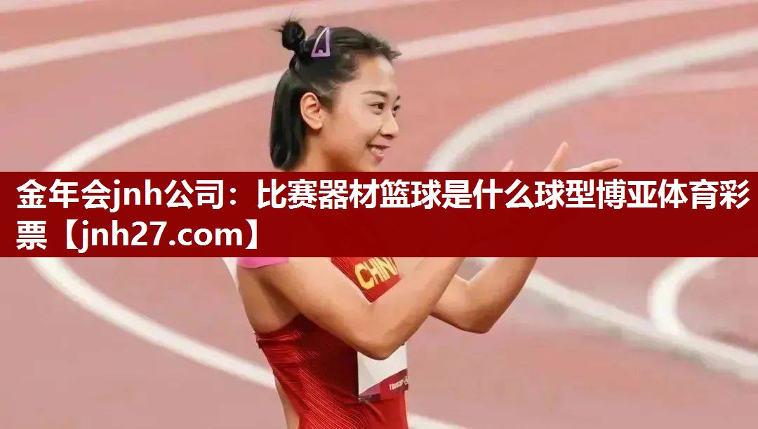 金年会jnh公司：比赛器材篮球是什么球型博亚体育彩票