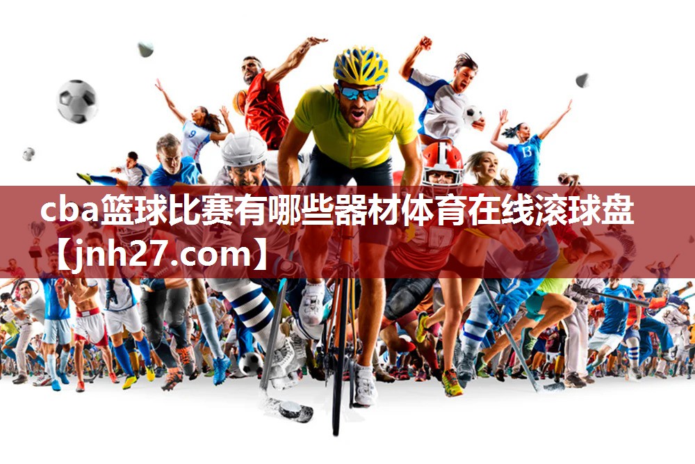 cba篮球比赛有哪些器材体育在线滚球盘