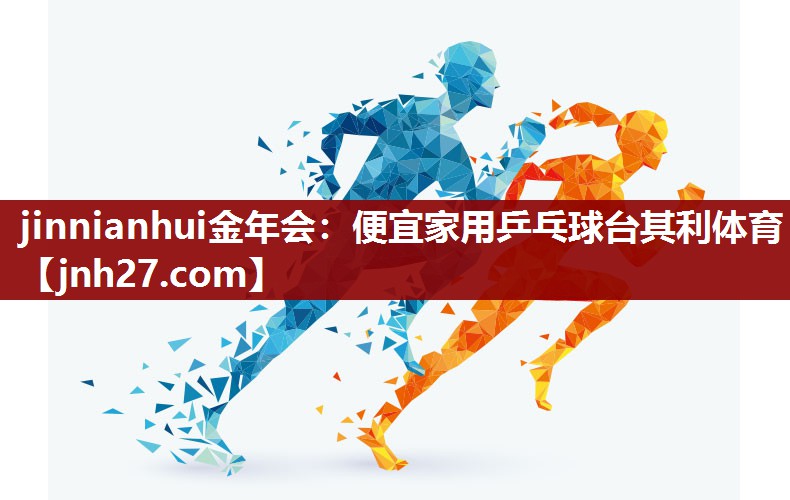 jinnianhui金年会：便宜家用乒乓球台其利体育