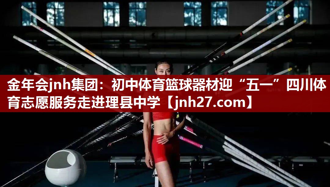 金年会jnh集团：初中体育篮球器材迎“五一”四川体育志愿服务走进理县中学