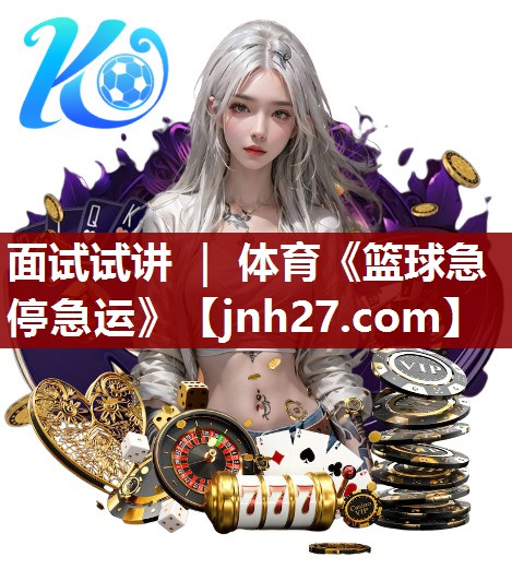 面试试讲 ｜ 体育《篮球急停急运》