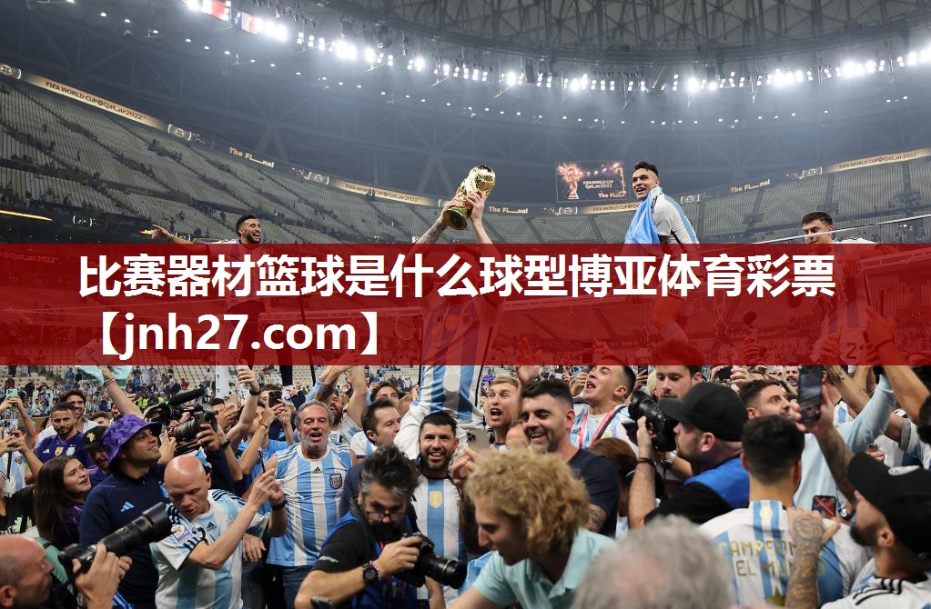 比赛器材篮球是什么球型博亚体育彩票