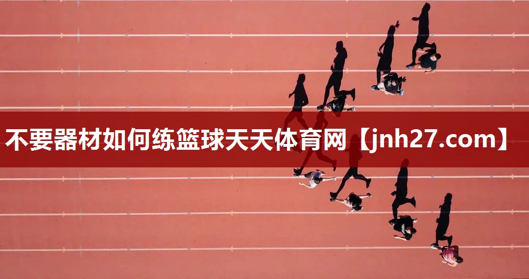 不要器材如何练篮球天天体育网
