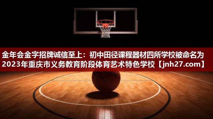 金年会金字招牌诚信至上：初中田径课程器材四所学校被命名为2023年重庆市义务教育阶段体育艺术特色学校