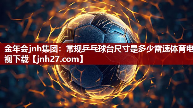 金年会jnh集团：常规乒乓球台尺寸是多少雷速体育电视下载