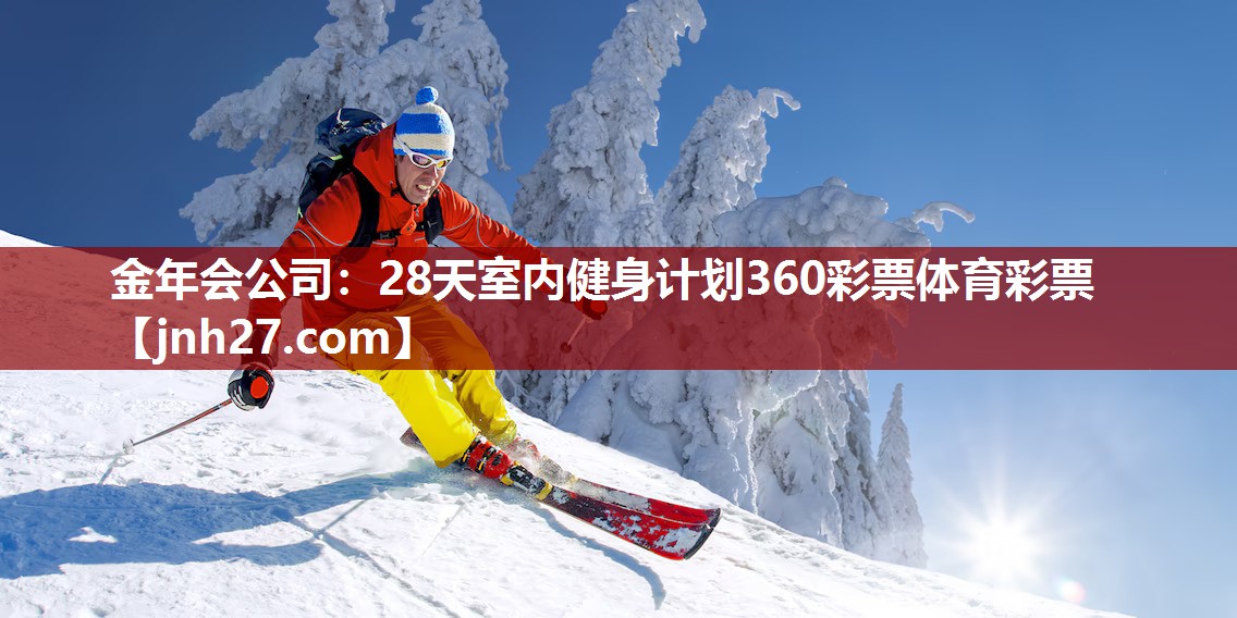 金年会公司：28天室内健身计划360彩票体育彩票