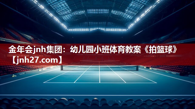 金年会jnh集团：幼儿园小班体育教案《拍篮球》