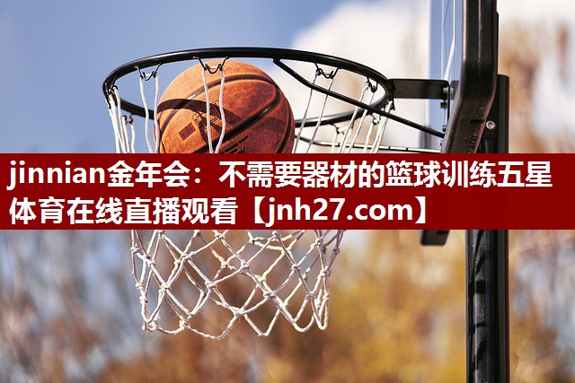 jinnian金年会：不需要器材的篮球训练五星体育在线直播观看