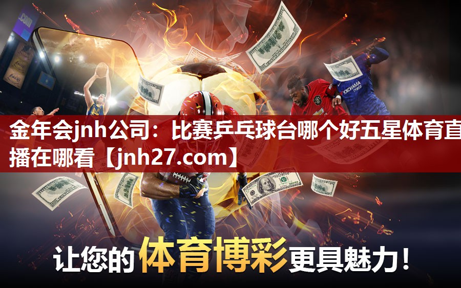 金年会jnh公司：比赛乒乓球台哪个好五星体育直播在哪看