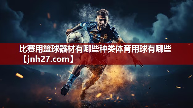 比赛用篮球器材有哪些种类体育用球有哪些