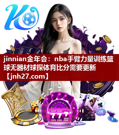 jinnian金年会：nba手臂力量训练篮球无器材球探体育比分需要更新
