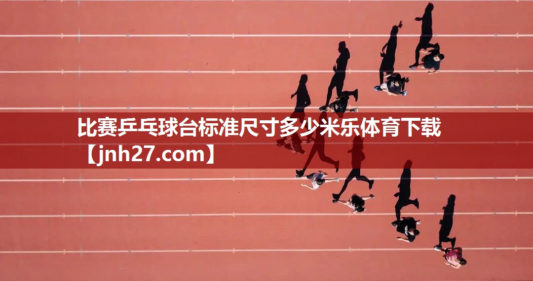 比赛乒乓球台标准尺寸多少米乐体育下载