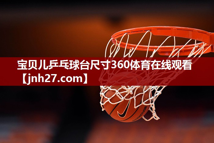 宝贝儿乒乓球台尺寸360体育在线观看