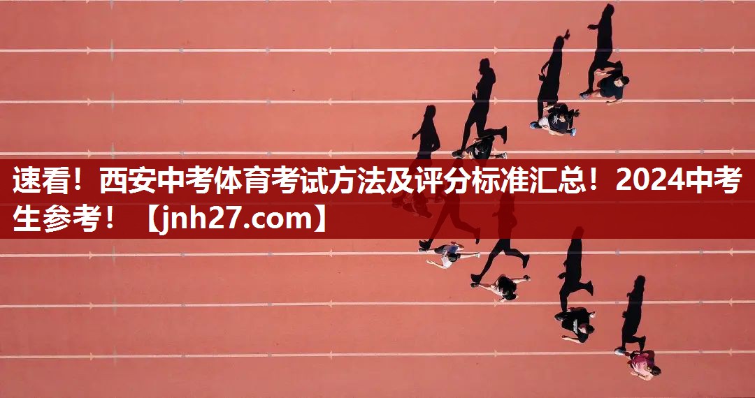 速看！西安中考体育考试方法及评分标准汇总！2024中考生参考！