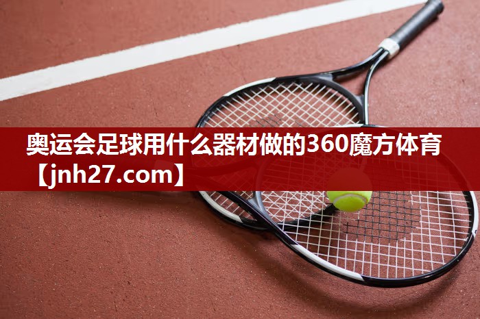 奥运会足球用什么器材做的360魔方体育