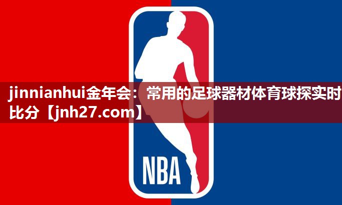jinnianhui金年会：常用的足球器材体育球探实时比分