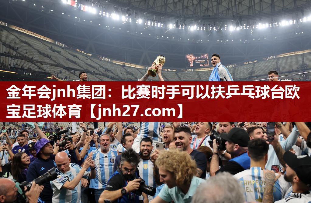 金年会jnh集团：比赛时手可以扶乒乓球台欧宝足球体育