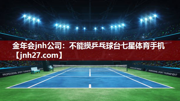 金年会jnh公司：不能摸乒乓球台七星体育手机