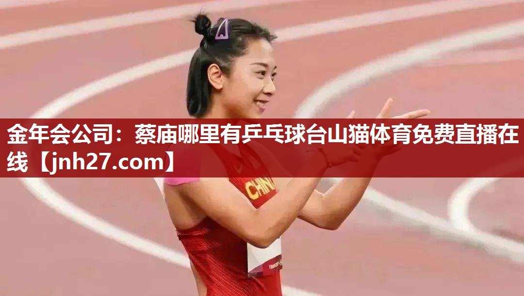 金年会公司：蔡庙哪里有乒乓球台山猫体育免费直播在线