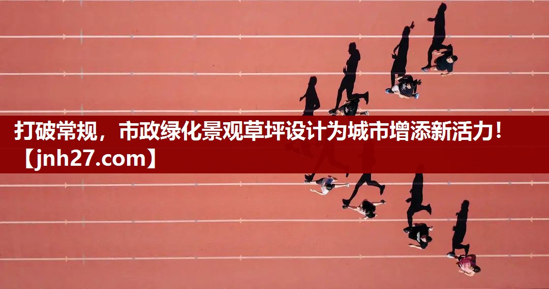 打破常规，市政绿化景观草坪设计为城市增添新活力！